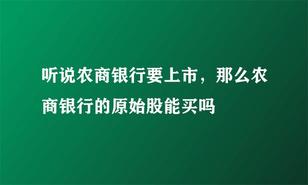听说农商银行要上市,那么农商银行的原始股能买吗