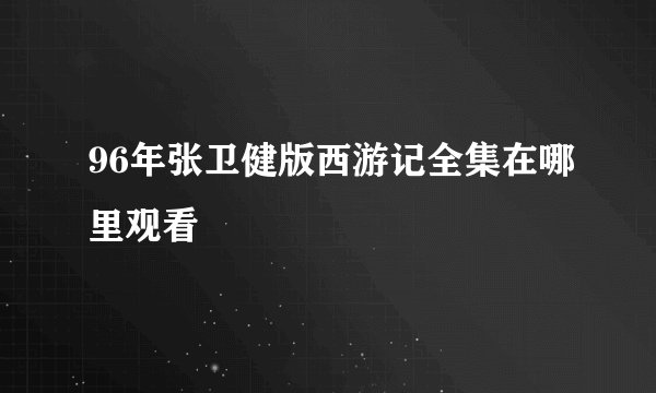 96年张卫健版西游记全集在哪里观看