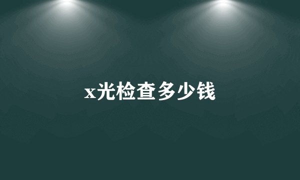 x光检查多少钱