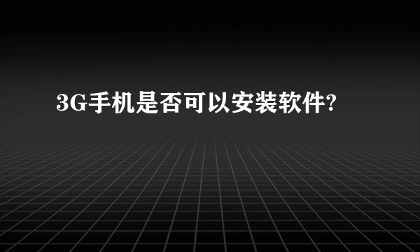3G手机是否可以安装软件?
