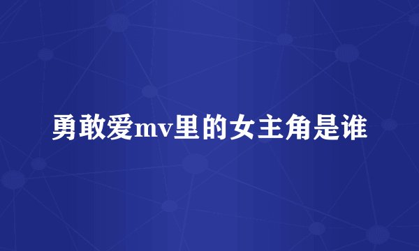 勇敢爱mv里的女主角是谁