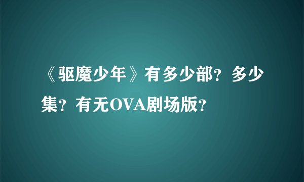 《驱魔少年》有多少部?多少集?有无OVA剧场版?