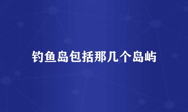 钓鱼岛包括那几个岛屿