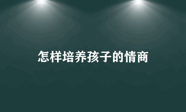 怎样培养孩子的情商