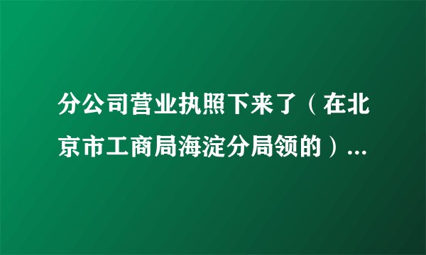分公司营业执照下来了（在北京市工商局海淀分局领的），应该去哪个公安局刻章呢，需递交的资料有哪些？