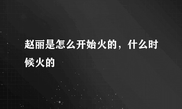 赵丽是怎么开始火的，什么时候火的