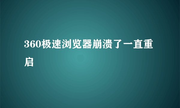 360极速浏览器崩溃了一直重启