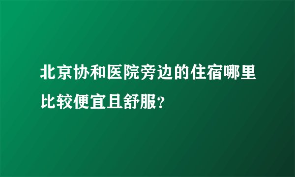 北京协和医院旁边的住宿哪里比较便宜且舒服？