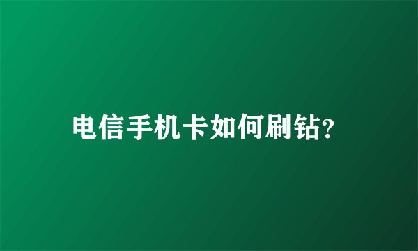 电信手机卡如何刷钻？