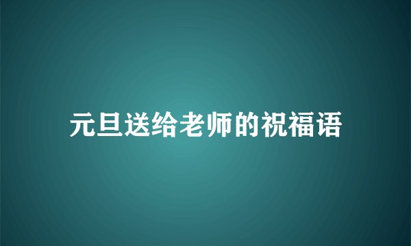 元旦送给老师的祝福语