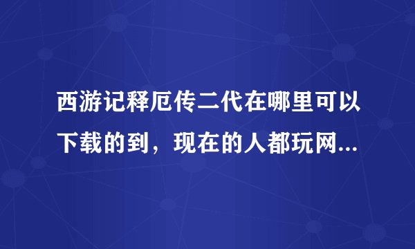 西游记释厄传二代在哪里可以下载的到,现在的人都玩网游的了,这种街机关注的也少了哦