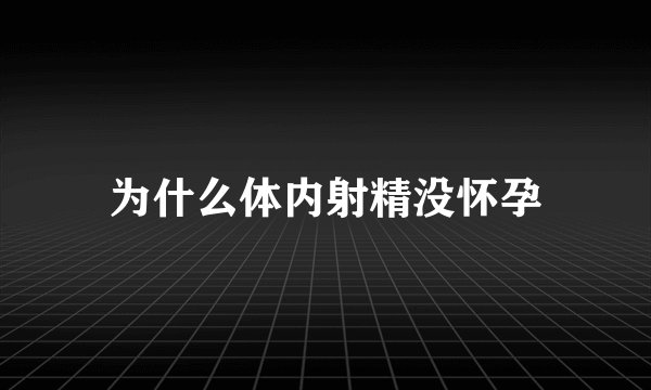 为什么体内射精没怀孕