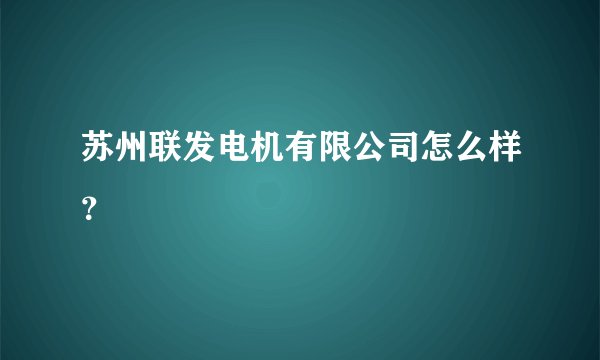 苏州联发电机有限公司怎么样？