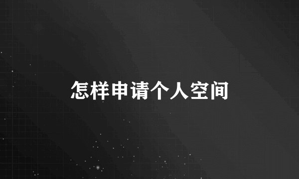 怎样申请个人空间