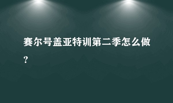 赛尔号盖亚特训第二季怎么做？