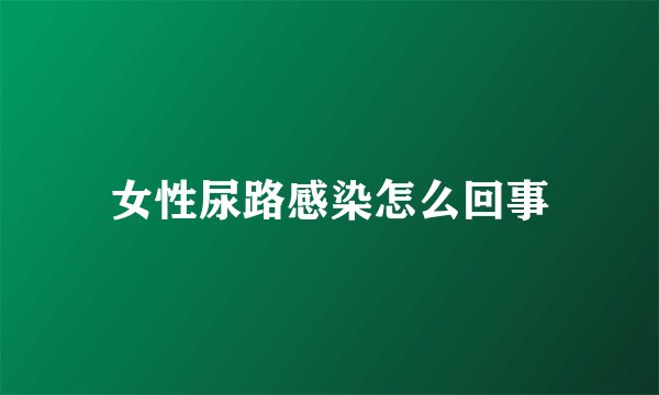 女性尿路感染怎么回事