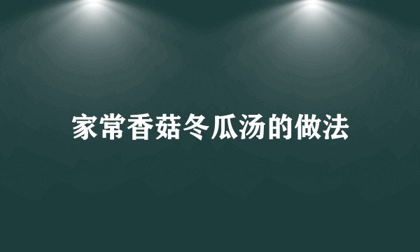 家常香菇冬瓜汤的做法