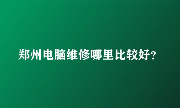 郑州电脑维修哪里比较好？