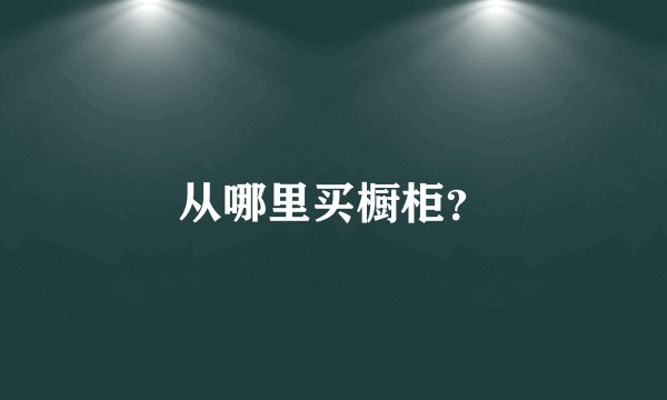 从哪里买橱柜?