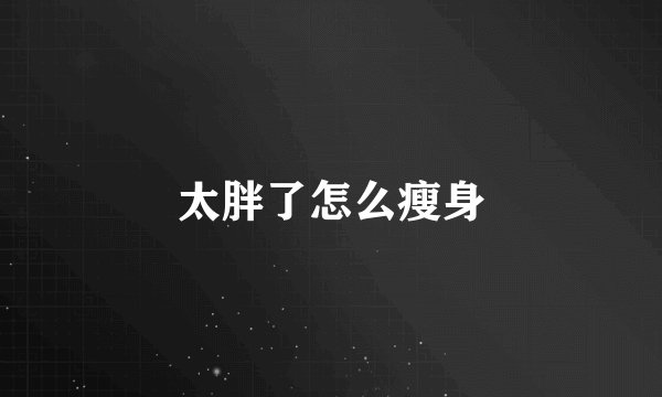 太胖了怎么瘦身