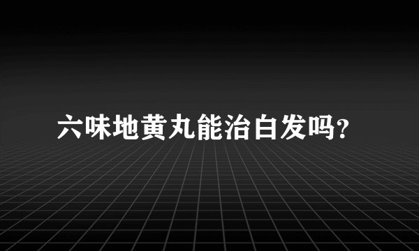 六味地黄丸能治白发吗?