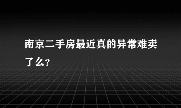 南京二手房最近真的异常难卖了么？