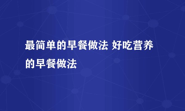最简单的早餐做法 好吃营养的早餐做法