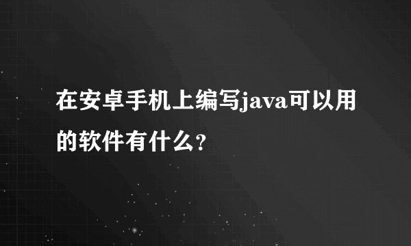 在安卓手机上编写java可以用的软件有什么？
