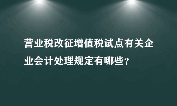 营业税改征增值税试点有关企业会计处理规定有哪些？
