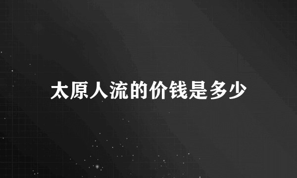 太原人流的价钱是多少