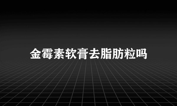 金霉素软膏去脂肪粒吗