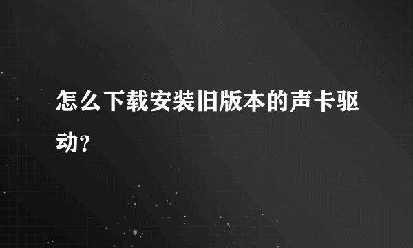 怎么下载安装旧版本的声卡驱动？