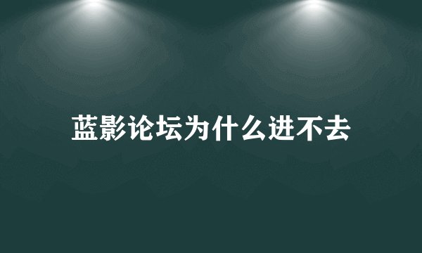 蓝影论坛为什么进不去