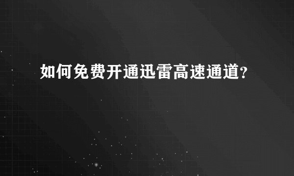 如何免费开通迅雷高速通道？