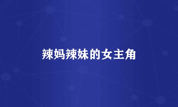 辣妈辣妹的女主角