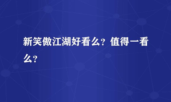 新笑傲江湖好看么？值得一看么？