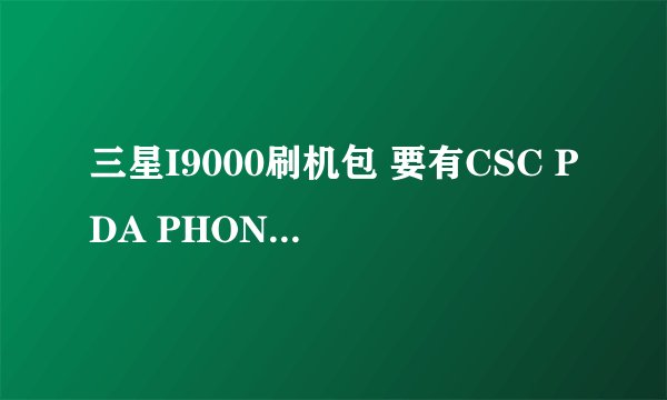 三星I9000刷机包 要有CSC PDA PHONE 什么的 刷机工具Odin工具