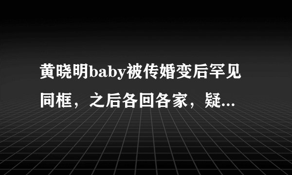 黄晓明baby被传婚变后罕见同框,之后各回各家,疑似坐实婚变传闻