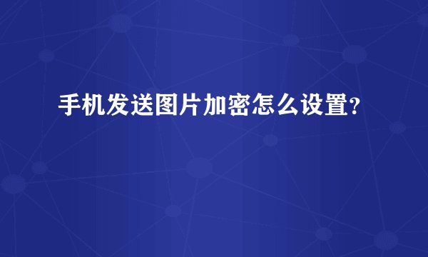 手机发送图片加密怎么设置？