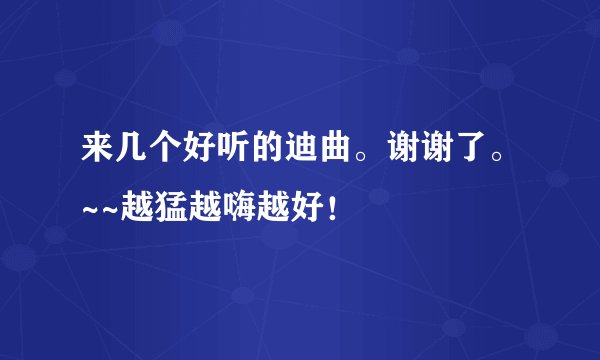来几个好听的迪曲。谢谢了。~~越猛越嗨越好！