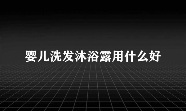 婴儿洗发沐浴露用什么好