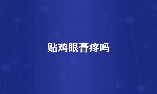 贴鸡眼膏疼吗