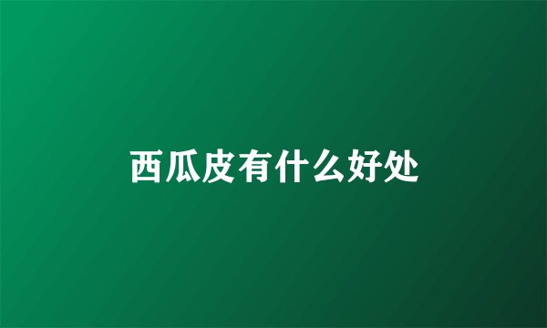 西瓜皮有什么好处