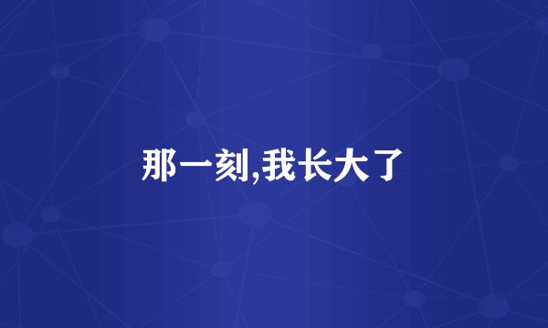 那一刻,我长大了