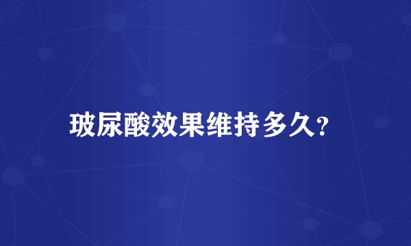 玻尿酸效果维持多久？