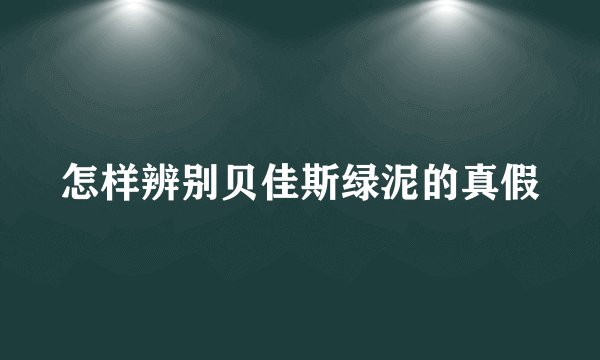 怎样辨别贝佳斯绿泥的真假