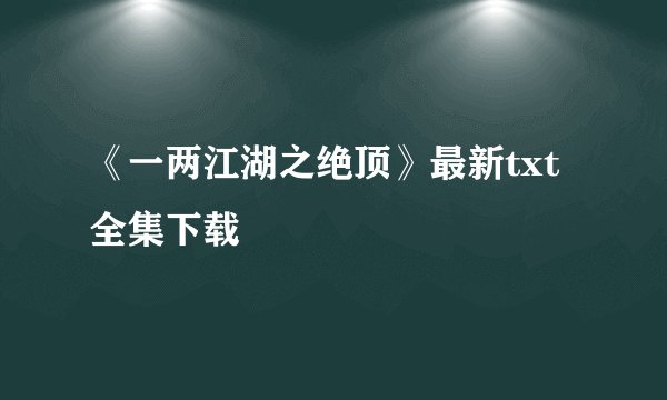 《一两江湖之绝顶》最新txt全集下载