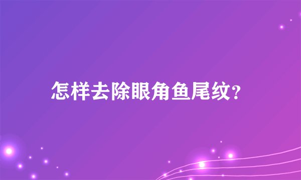怎样去除眼角鱼尾纹？