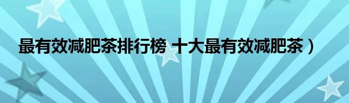 最有效减肥茶排行榜 十大最有效减肥茶）