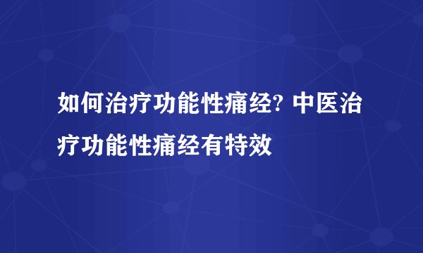 如何治疗功能性痛经? 中医治疗功能性痛经有特效